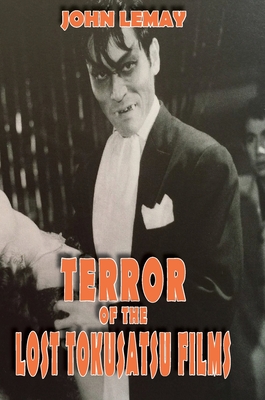 Terror of the Lost Tokusatsu Films: From the FIles of The Big Book of Japanese Giant Monster Movies - Lemay, John, and Johnson, Ted (Editor), and Debus, Allen