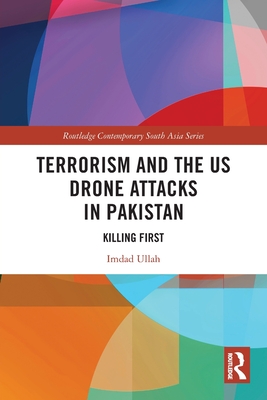 Terrorism and the US Drone Attacks in Pakistan: Killing First - Ullah, Imdad