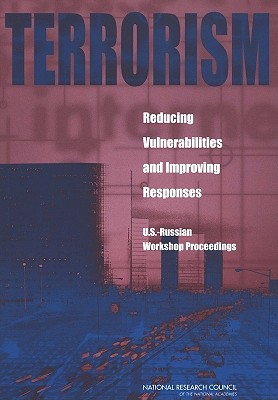 Terrorism: Reducing Vulnerabilities and Improving Responses: U.S.-Russian Workshop Proceedings - Russian Academy of Sciences, and National Research Council, and Policy and Global Affairs