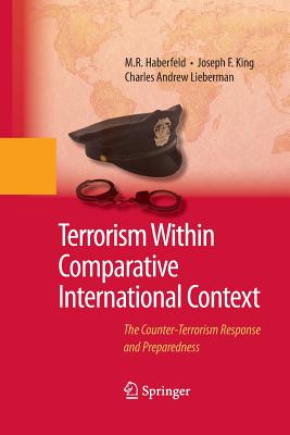 Terrorism Within Comparative International Context: The Counter-Terrorism Response and Preparedness - Haberfeld, M R, and King, Joseph F, and Lieberman, Charles A