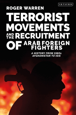 Terrorist Movements and the Recruitment of Arab Foreign Fighters: A History from 1980s  Afghanistan to ISIS - Warren, Roger