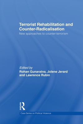 Terrorist Rehabilitation and Counter-Radicalisation: New Approaches to Counter-terrorism - Rubin, Lawrence (Editor), and Gunaratna, Rohan (Editor), and Jerard, Jolene (Editor)