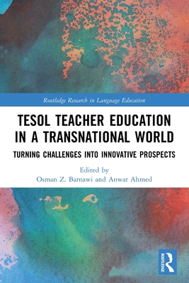 TESOL Teacher Education in a Transnational World: Turning Challenges into Innovative Prospects - Barnawi, Osman Z (Editor), and Ahmed, Anwar (Editor)