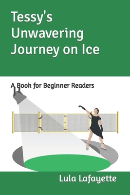 Tessy's Unwavering Journey on Ice: A Book for Beginner Readers - Lafayette, Lula