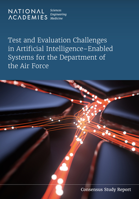 Test and Evaluation Challenges in Artificial Intelligence-Enabled Systems for the Department of the Air Force - National Academies of Sciences Engineering and Medicine, and Division on Engineering and Physical Sciences, and Air Force...