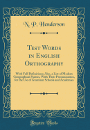 Test Words in English Orthography: With Full Definitions; Also, a List of Modern Geographical Names, with Their Pronunciation, for the Use of Grammar Schools and Academies (Classic Reprint)