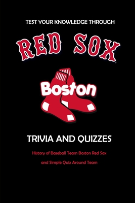 Test Your Knowledge Through Boston Red Sox Trivia and Quizzes: History of Baseball Team Boston Red Sox and Simple Quiz Around Team: Red Sox Books Adults - Allport, Peggy