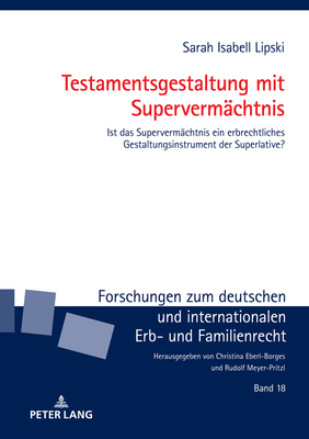 Testamentsgestaltung mit Superverm?chtnis; Ist das Superverm?chtnis ein erbrechtliches Gestaltungsinstrument der Superlative? - Lipski, Sarah Isabell