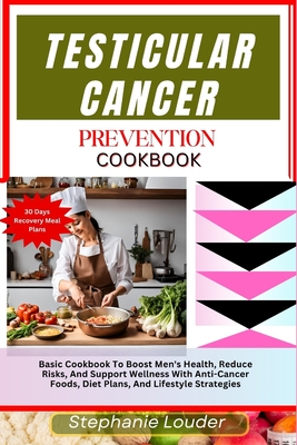 Testicular Cancer Prevention Cookbook: Basic Cookbook To Boost Men's Health, Reduce Risks, And Support Wellness With Anti-Cancer Foods, Diet Plans, And Lifestyle Strategies - Louder, Stephanie