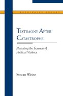 Testimony After Catastrophe: Narrating the Traumas of Political Violence