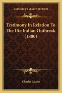 Testimony in Relation to the Ute Indian Outbreak (1880)