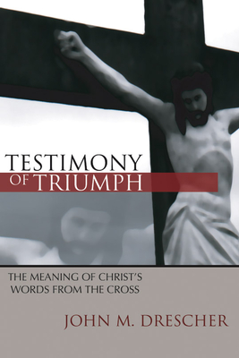 Testimony of Triumph: The Meaning of Christ's Words from the Cross - Drescher, John M