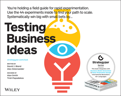 Testing Business Ideas: A Field Guide for Rapid Experimentation - Bland, David J, and Osterwalder, Alexander