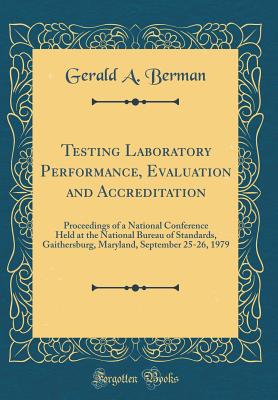 Testing Laboratory Performance, Evaluation and Accreditation: Proceedings of a National Conference Held at the National Bureau of Standards, Gaithersburg, Maryland, September 25-26, 1979 (Classic Reprint) - Berman, Gerald a