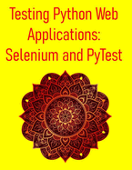 Testing Python Web Applications: Selenium and PyTest: Master Web UI Testing, API Testing, and CI/CD Integration for Modern Web Applications