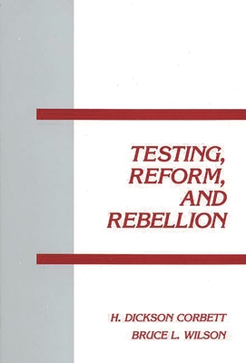 Testing, Reform and Rebellion - Corbett, H Dickson, and Wilson, Bruce L