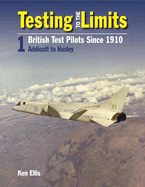 Testing to the Limits Volume 1: British Test Pilots, Addicott to Humble