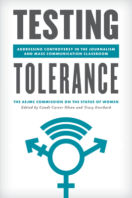 Testing Tolerance: Addressing Controversy in the Journalism and Mass Communication Classroom - The Aejmc Commission on the Status of Wo, and Olson, Candi Carter (Editor), and Everbach, Tracy (Editor)
