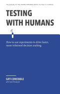 Testing with Humans: How to Use Experiments to Drive Faster, More Informed Decision Making.