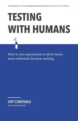Testing with Humans: How to Use Experiments to Drive Faster, More Informed Decision Making. - Rimalovski, Frank (Editor), and Constable, Giff