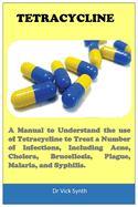 Tetracycline: A Manual to Understand the use of Tetracycline to Treat a Number of Infections, Including Acne, Cholera, Brucellosis, Plague, Malaria, and Syphilis.