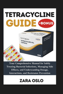 Tetracycline Guide: Your Comprehensive Manual for Safely Treating Bacterial Infections, Managing Side Effects, and Understanding Dosage, Interactions, and Resistance Prevention