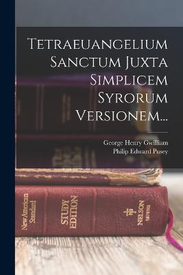 Tetraeuangelium Sanctum Juxta Simplicem Syrorum Versionem... - Pusey, Philip Edward, and George Henry Gwilliam (Creator)