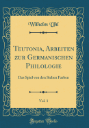 Teutonia, Arbeiten Zur Germanischen Philologie, Vol. 1: Das Spiel Von Den Sieben Farben (Classic Reprint)