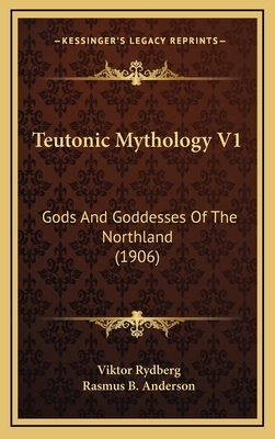 Teutonic Mythology V1: Gods and Goddesses of the Northland (1906) - Rydberg, Viktor, and Anderson, Rasmus B (Translated by)