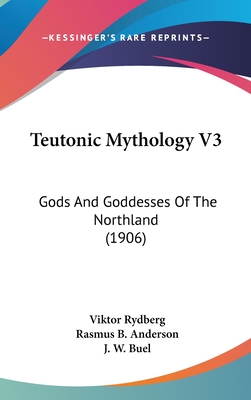 Teutonic Mythology V3: Gods And Goddesses Of The Northland (1906) - Rydberg, Viktor, and Anderson, Rasmus B (Editor), and Buel, J W (Editor)