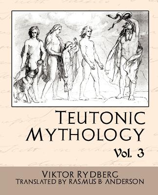 Teutonic Mythology Vol 3 - Viktor Rydberg, Rydberg, and Rasmus B Anderson, B Anderson (Translated by)