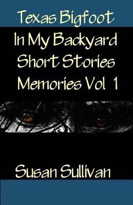 Texas Bigfoot In My Backyard Short Stories: Memories - Sullivan, Susan, Dr.