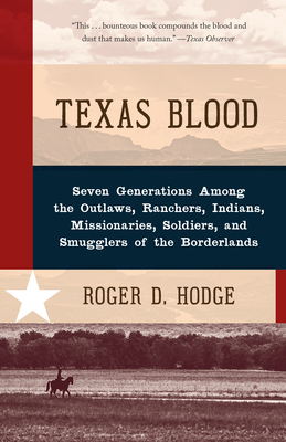 Texas Blood: Seven Generations Among the Outlaws, Ranchers, Indians, Missionaries, Soldiers, and Smugglers of the Borderlands - Hodge, Roger D