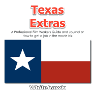 Texas Extras: A Professional Film Workers Guide and Journal or How to Get a Job in the Movie Biz