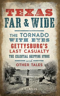 Texas Far and Wide: The Tornado with Eyes, Gettysburg's Last Casualty, the Celestial Skipping Stone and Other Tales - Bills, E R