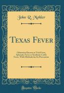 Texas Fever: Otherwise Known as Tick Fever, Splenetic Fever or Southern Cattle Fever, with Methods for Its Prevention (Classic Reprint)