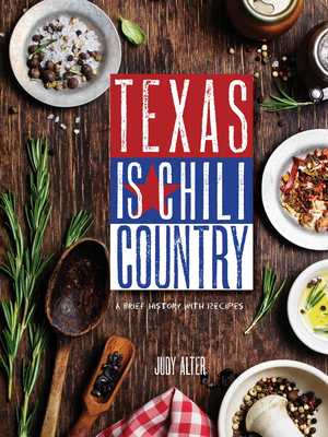 Texas Is Chili Country: A Brief History with Recipes - Alter, Judy, Dr., PhD