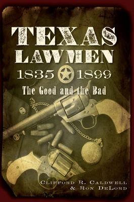 Texas Lawmen, 1835-1899: The Good and the Bad - Caldwell, Clifford R, and Delord, Ron