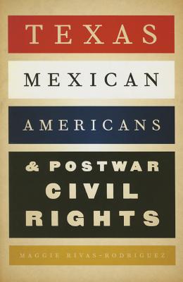 Texas Mexican Americans and Postwar Civil Rights - Rivas-Rodriguez, Maggie