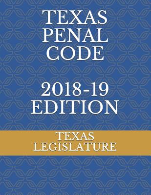 Texas Penal Code 2018-19 Edition - Legislature, Texas