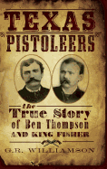 Texas Pistoleers: The True Story of Ben Thompson and King Fisher