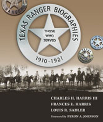 Texas Ranger Biographies: Those Who Served, 1910-1921 - Harris, Charles H, and Harris, Frances E, and Sadler, Louis R