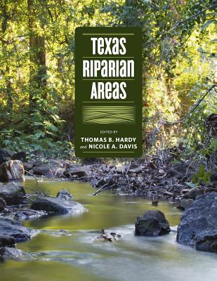 Texas Riparian Areas - Davis, Nicole A (Editor), and Hardy, Thomas B (Editor), and Wentzel, Mark (Contributions by)