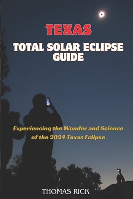 Texas Total Solar Eclipse Guide: Experiencing the Wonder and Science of the 2024 Texas Eclipse - Rick, Thomas