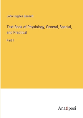 Text-Book of Physiology, General, Special, and Practical: Part II - Bennett, John Hughes