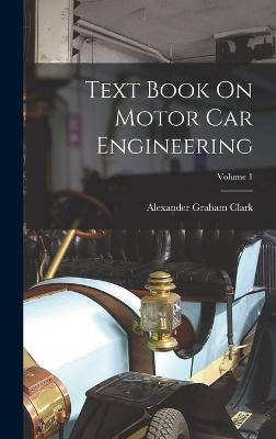 Text Book On Motor Car Engineering; Volume 1 - Clark, Alexander Graham