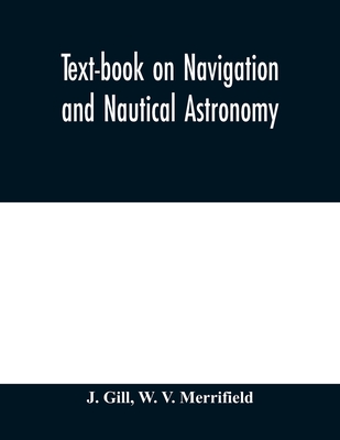 Text-book on navigation and nautical astronomy - Gill, J, and V Merrifield, W