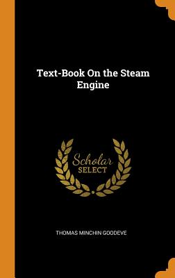 Text-Book On the Steam Engine - Goodeve, Thomas Minchin