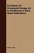 Text Books of Ornamental Design Art in Needlework a Book about Embroidery