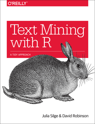 Text Mining with R: A Tidy Approach - Silge, Julia, and Robinson, David